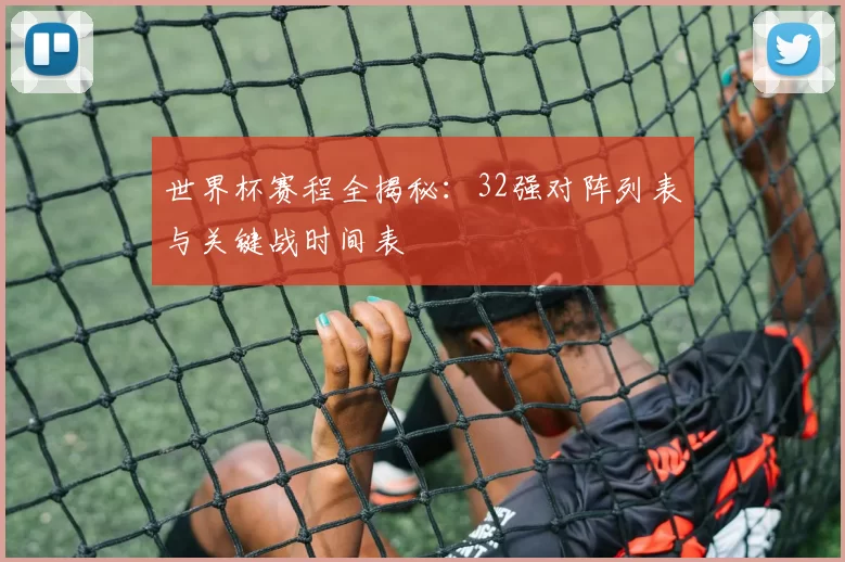 世界杯赛程全揭秘：32强对阵列表与关键战时间表