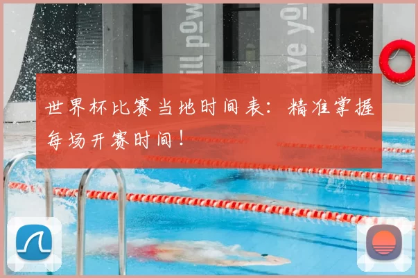 世界杯比赛当地时间表:精准掌握每场开赛时间!