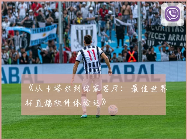 《从卡塔尔到你家客厅：最佳世界杯直播软件体验记》