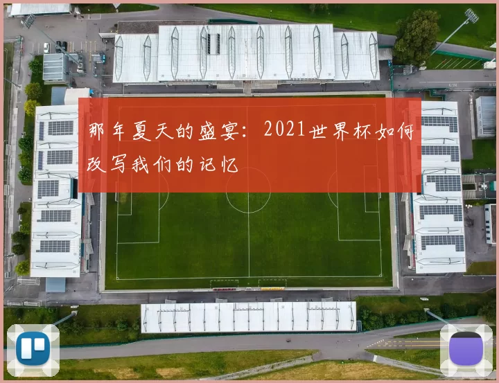 那年夏天的盛宴:2021世界杯如何改写我们的记忆