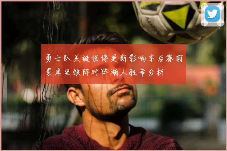 勇士队关键伤停更新影响季后赛前景库里缺阵对阵湖人胜率分析