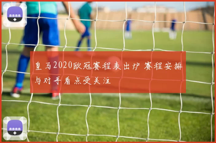 皇马2020欧冠赛程表出炉 赛程安排与对手看点受关注