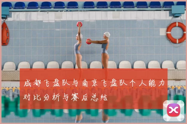 成都飞盘队与南京飞盘队个人能力对比分析与赛后总结