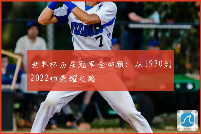 世界杯历届冠军全回顾:从1930到2022的荣耀之路