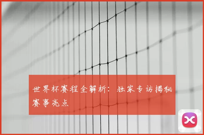 世界杯赛程全解析:独家专访揭秘赛事亮点