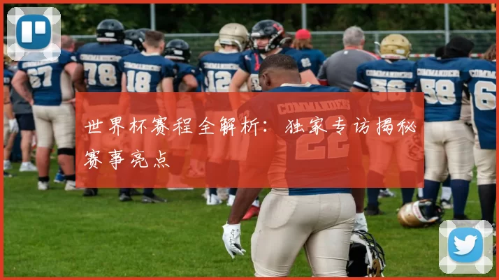 世界杯赛程全解析:独家专访揭秘赛事亮点