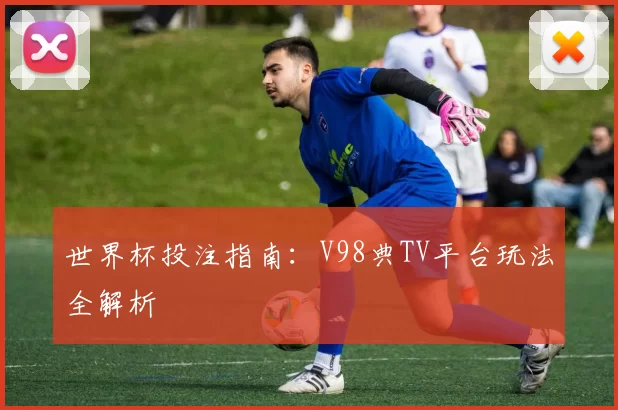 世界杯投注指南：V98典TV平台玩法全解析