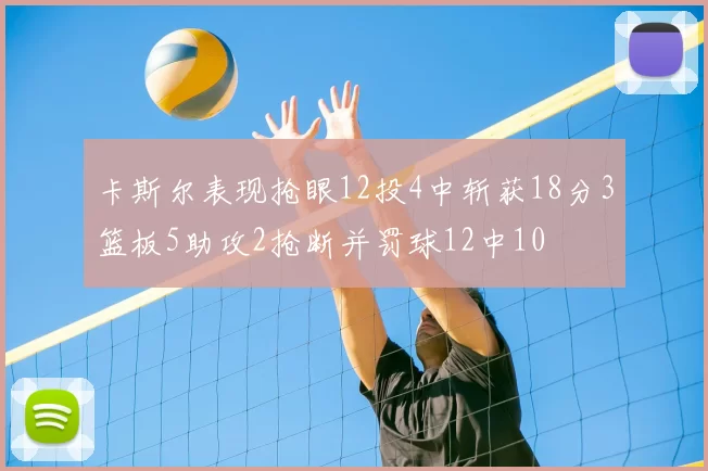 卡斯尔表现抢眼12投4中斩获18分3篮板5助攻2抢断并罚球12中10