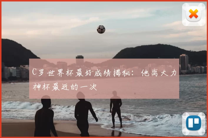 C罗世界杯最好成绩揭秘：他离大力神杯最近的一次