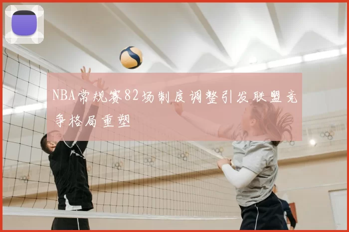 NBA常规赛82场制度调整引发联盟竞争格局重塑