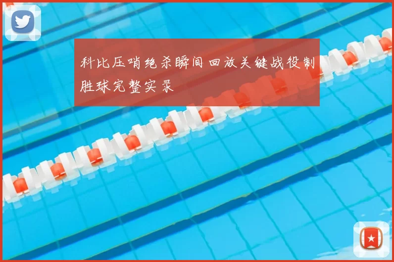 科比压哨绝杀瞬间回放关键战役制胜球完整实录