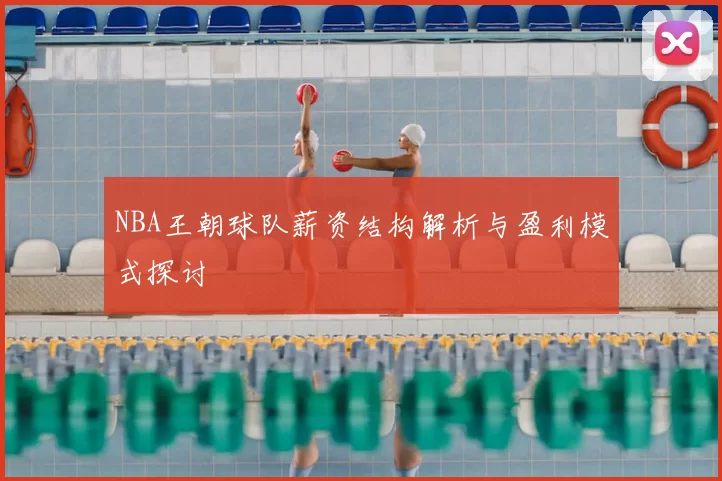NBA王朝球队薪资结构解析与盈利模式探讨