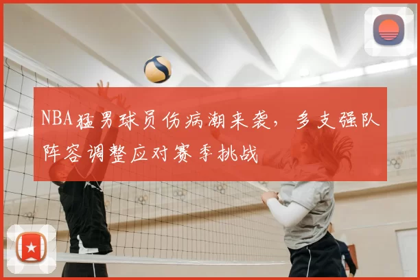 NBA猛男球员伤病潮来袭,多支强队阵容调整应对赛季挑战