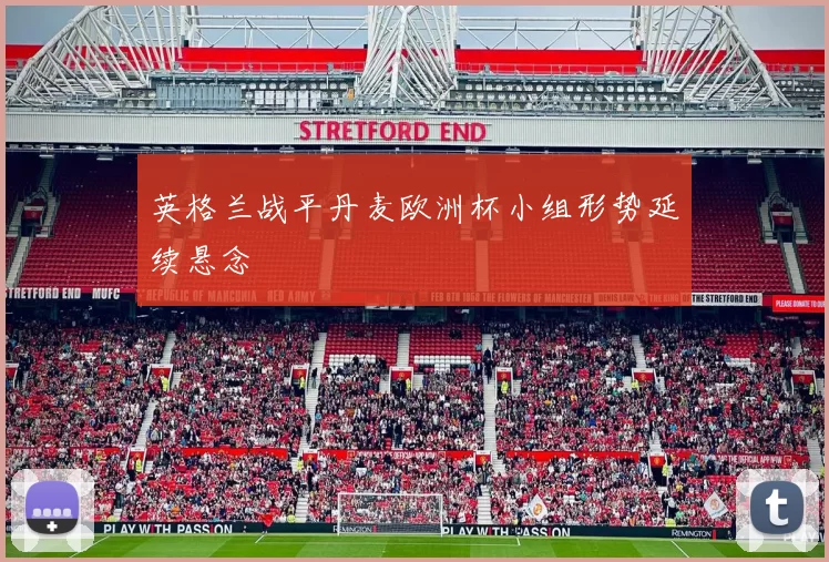 英格兰战平丹麦欧洲杯小组形势延续悬念