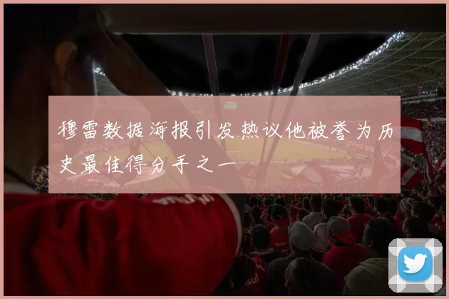 穆雷数据海报引发热议他被誉为历史最佳得分手之一