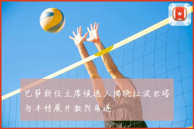 巴萨新任主席候选人揭晓拉波尔塔与丰特展开激烈角逐