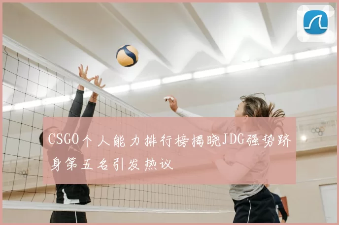 CSGO个人能力排行榜揭晓JDG强势跻身第五名引发热议