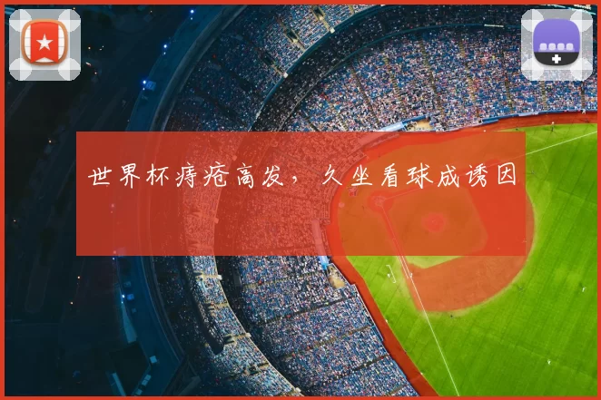 世界杯痔疮高发，久坐看球成诱因