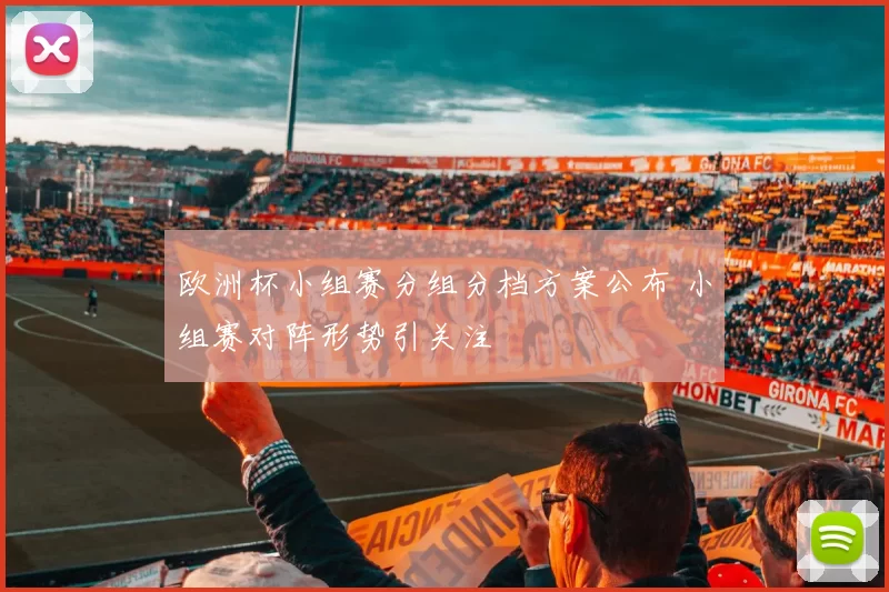 欧洲杯小组赛分组分档方案公布 小组赛对阵形势引关注