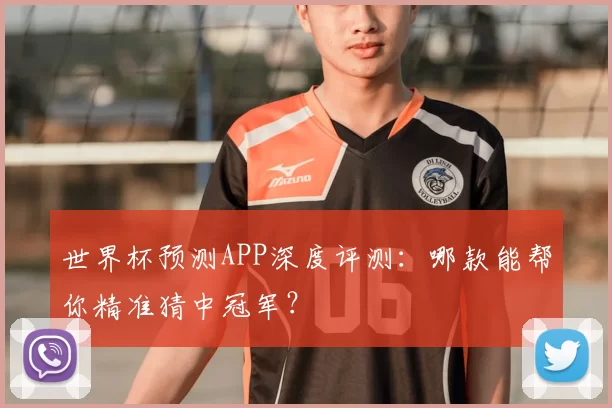 世界杯预测APP深度评测：哪款能帮你精准猜中冠军？