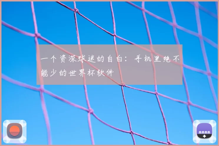 一个资深球迷的自白：手机里绝不能少的世界杯软件