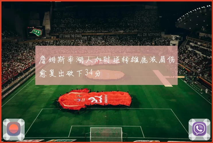 詹姆斯率湖人加时逆转雄鹿浓眉伤愈复出砍下34分