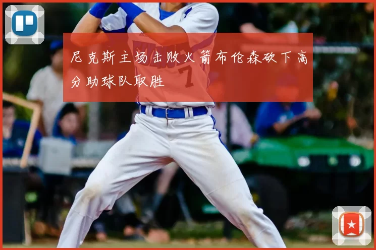 尼克斯主场击败火箭布伦森砍下高分助球队取胜