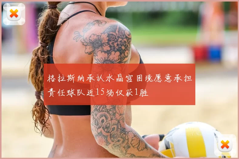 格拉斯纳承认水晶宫困境愿意承担责任球队近15场仅获1胜