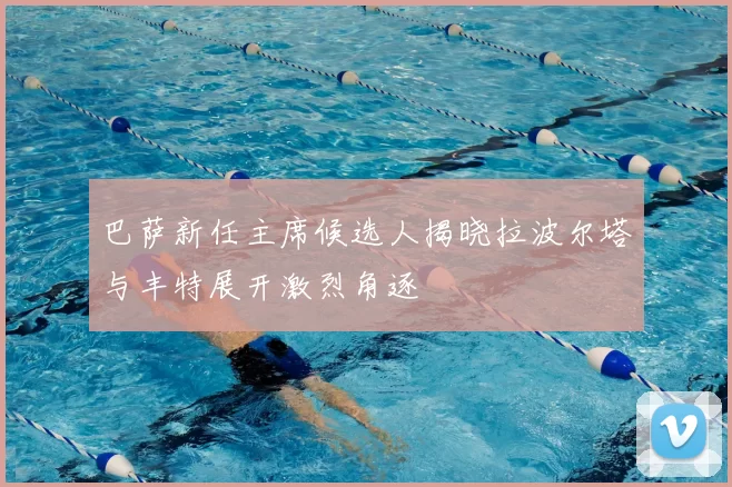 巴萨新任主席候选人揭晓拉波尔塔与丰特展开激烈角逐