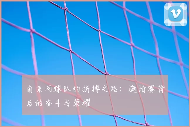 南京网球队的拼搏之路：邀请赛背后的奋斗与荣耀