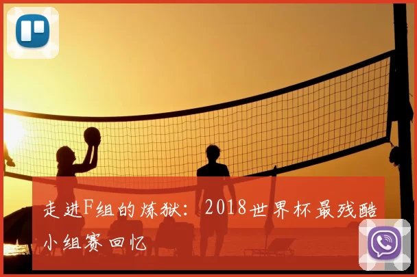 走进F组的炼狱：2018世界杯最残酷小组赛回忆