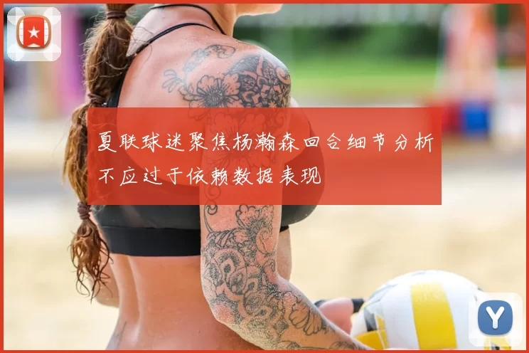 夏联球迷聚焦杨瀚森回合细节分析不应过于依赖数据表现