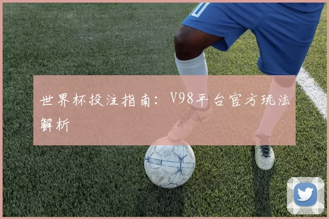 世界杯投注指南:V98平台官方玩法解析