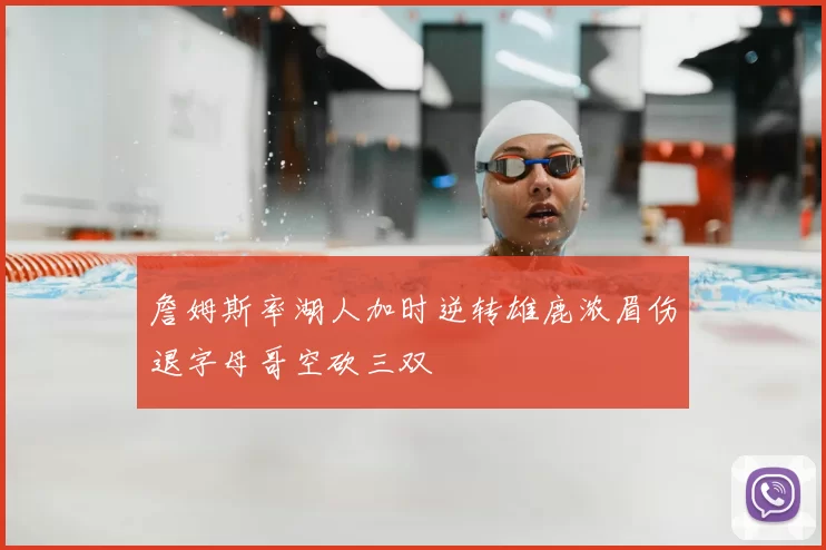 詹姆斯率湖人加时逆转雄鹿浓眉伤退字母哥空砍三双