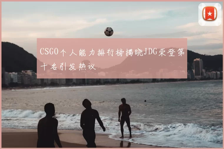 CSGO个人能力排行榜揭晓JDG荣登第十名引发热议