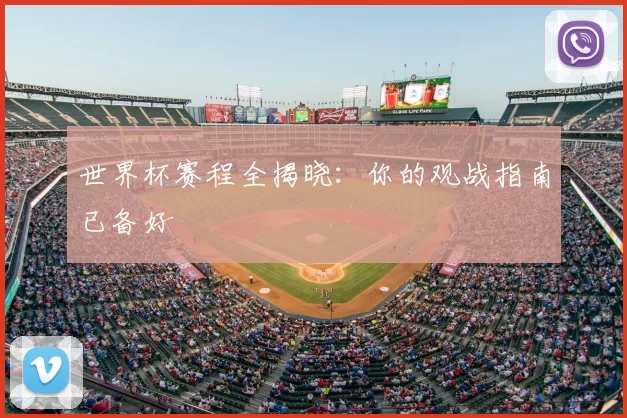 世界杯赛程全揭晓：你的观战指南已备好