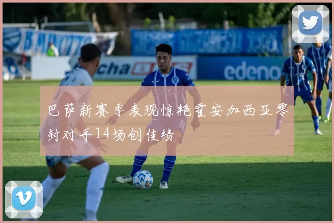 巴萨新赛季表现惊艳霍安加西亚零封对手14场创佳绩