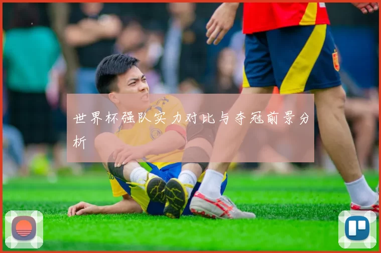 世界杯强队实力对比与夺冠前景分析