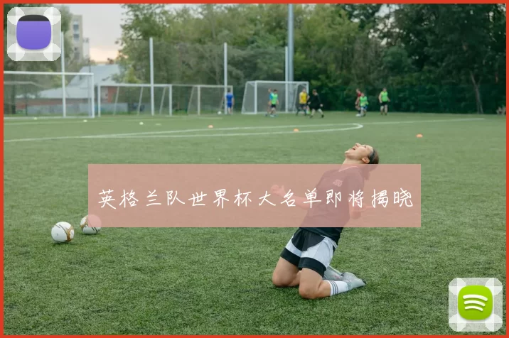 英格兰队世界杯大名单即将揭晓