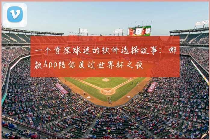 一个资深球迷的软件选择故事：哪款App陪你度过世界杯之夜