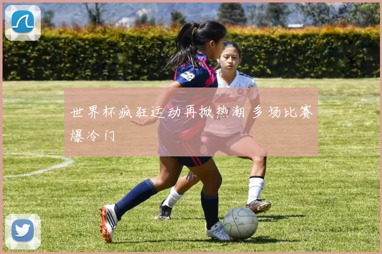 世界杯疯狂运动再掀热潮 多场比赛爆冷门