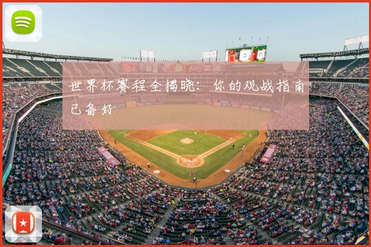 世界杯赛程全揭晓：你的观战指南已备好