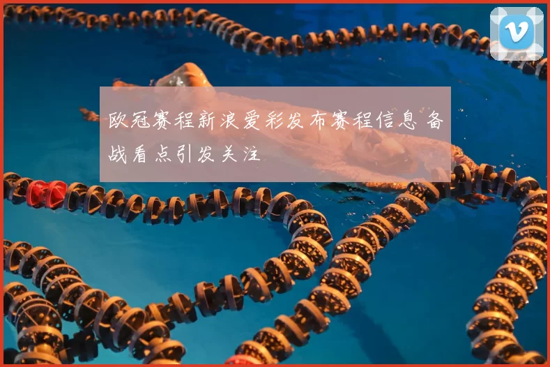 欧冠赛程新浪爱彩发布赛程信息 备战看点引发关注