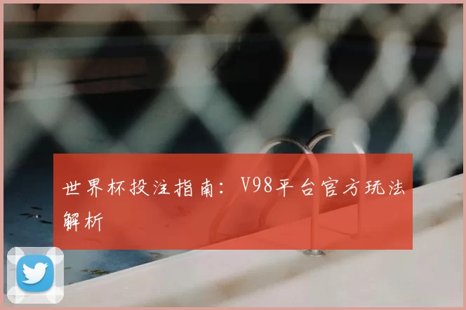 世界杯投注指南：V98平台官方玩法解析