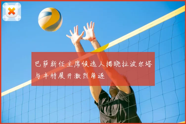巴萨新任主席候选人揭晓拉波尔塔与丰特展开激烈角逐