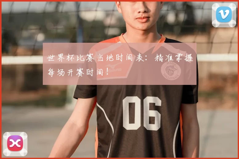 世界杯比赛当地时间表:精准掌握每场开赛时间!