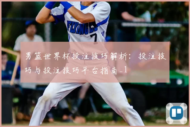 男篮世界杯投注技巧解析：投注技巧与投注技巧平台指南_1