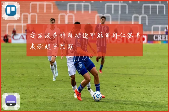 安东谈多特目标德甲冠军拜仁赛季表现超乎预期
