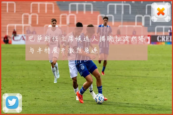 巴萨新任主席候选人揭晓拉波尔塔与丰特展开激烈角逐
