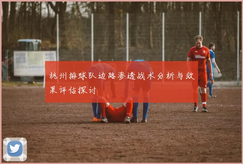 杭州排球队边路渗透战术分析与效果评估探讨